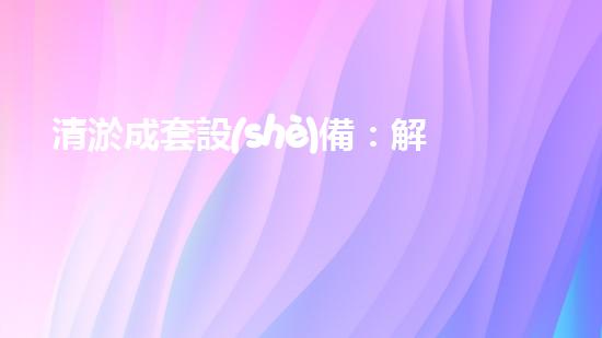 清淤成套設(shè)備：解放城市水道，創(chuàng)造暢通未來(lái)！